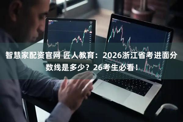 智慧家配资官网 匠人教育：2026浙江省考进面分数线是多少？26考生必看！