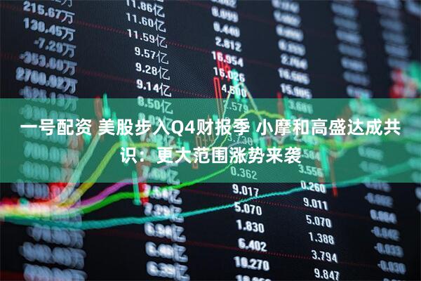 一号配资 美股步入Q4财报季 小摩和高盛达成共识：更大范围涨势来袭
