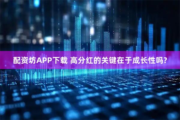 配资坊APP下载 高分红的关键在于成长性吗?