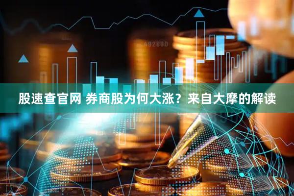 股速查官网 券商股为何大涨？来自大摩的解读