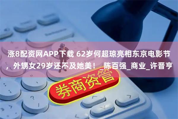 涨8配资网APP下载 62岁何超琼亮相东京电影节，外甥女29岁还不及她美！_陈百强_商业_许晋亨