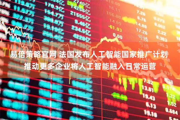 易倍策略官网 法国发布人工智能国家推广计划 推动更多企业将人工智能融入日常运营