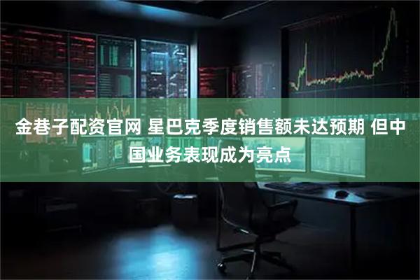 金巷子配资官网 星巴克季度销售额未达预期 但中国业务表现成为亮点