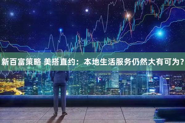 新百富策略 美搭直约：本地生活服务仍然大有可为？