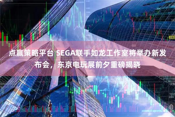 点赢策略平台 SEGA联手如龙工作室将举办新发布会，东京电玩展前夕重磅揭晓