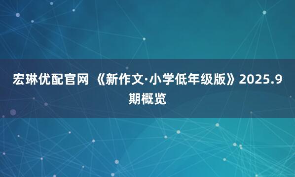 宏琳优配官网 《新作文·小学低年级版》2025.9期概览