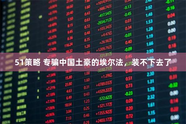 51策略 专骗中国土豪的埃尔法，装不下去了