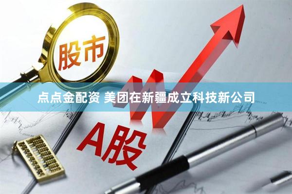 点点金配资 美团在新疆成立科技新公司